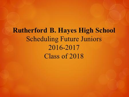 Rutherford B. Hayes High School Scheduling Future Juniors 2016-2017 Class of 2018.