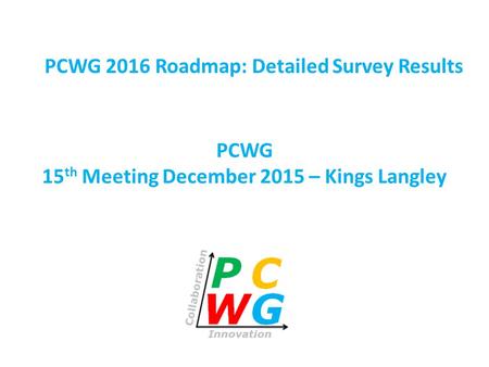 PCWG 15 th Meeting December 2015 – Kings Langley PCWG 2016 Roadmap: Detailed Survey Results.