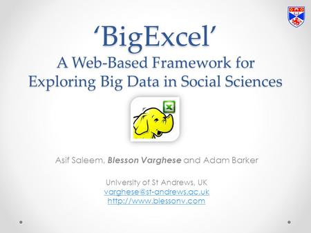 ‘BigExcel’ A Web-Based Framework for Exploring Big Data in Social Sciences Asif Saleem, Blesson Varghese and Adam Barker University of St Andrews, UK