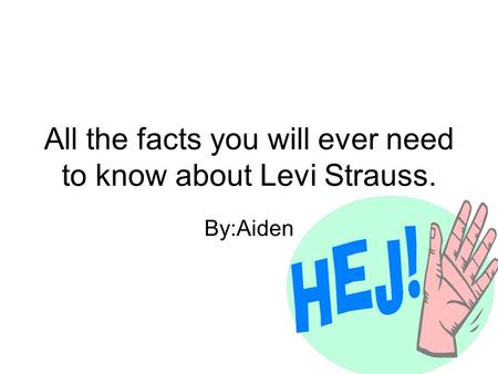 All the facts you will ever need to know about Levi Strauss. By:Aiden.