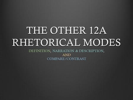 THE OTHER 12A RHETORICAL MODES DEFINITION, NARRATION & DESCRIPTION, ANDCOMPARE/CONTRAST.