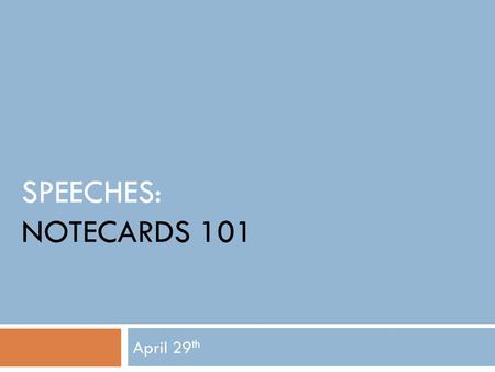 SPEECHES: NOTECARDS 101 April 29 th. Today’s Objective: I will begin drafting my speech notecards.