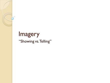 Imagery “Showing vs. Telling”. Imagery Creates a picture in a reader’s mind Descriptive language that appeals to all 5 senses: Touch, Smell, Taste, Sight,