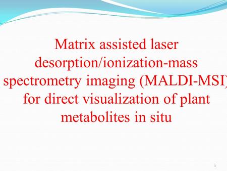 1 Matrix assisted laser desorption/ionization-mass spectrometry imaging (MALDI-MSI) for direct visualization of plant metabolites in situ.