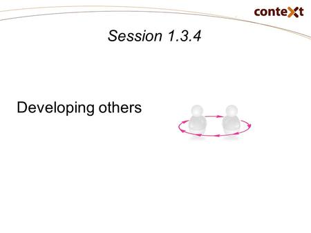 Session 1.3.4 Developing others. Session 1.3.4: Objectives Learning objectives At the end of this session, participants will be able to: Apply coaching.