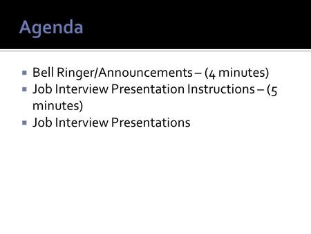  Bell Ringer/Announcements – (4 minutes)  Job Interview Presentation Instructions – (5 minutes)  Job Interview Presentations.