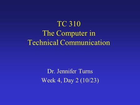 TC 310 The Computer in Technical Communication Dr. Jennifer Turns Week 4, Day 2 (10/23)