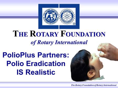 The Rotary Foundation of Rotary International T HE R OTARY F OUNDATION T HE R OTARY F OUNDATION of Rotary International PolioPlus Partners: Polio Eradication.