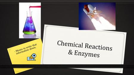 Chemical Reactions & Enzymes - Means to write that information down.