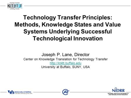 Technology Transfer Principles: Methods, Knowledge States and Value Systems Underlying Successful Technological Innovation Joseph P. Lane, Director Center.
