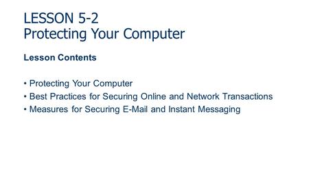 LESSON 5-2 Protecting Your Computer Lesson Contents Protecting Your Computer Best Practices for Securing Online and Network Transactions Measures for Securing.