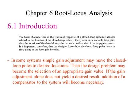 Chapter 6 Root-Locus Analysis 6.1 Introduction - In some systems simple gain adjustment may move the closed- loop poles to desired locations. Then the.