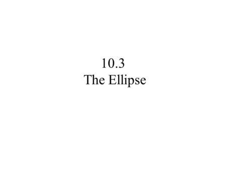 10.3 The Ellipse.