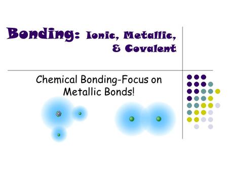 Chemical Bonding-Focus on Metallic Bonds! Bonding: Ionic, Metallic, & Covalent.