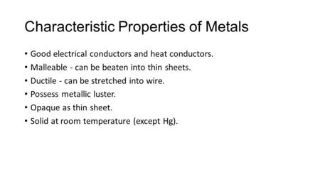 Characteristic Properties of Metals Good electrical conductors and heat conductors. Malleable - can be beaten into thin sheets. Ductile - can be stretched.