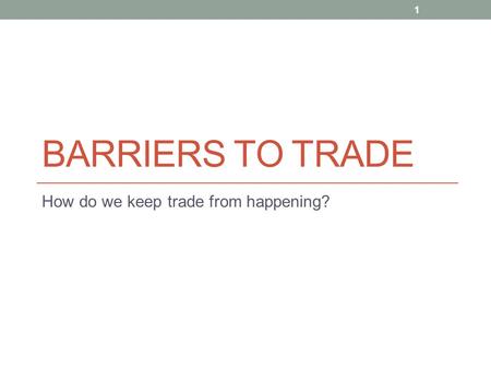 BARRIERS TO TRADE How do we keep trade from happening? 1.