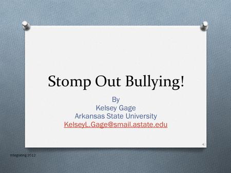 Stomp Out Bullying! By Kelsey Gage Arkansas State University  Integrating 2012.