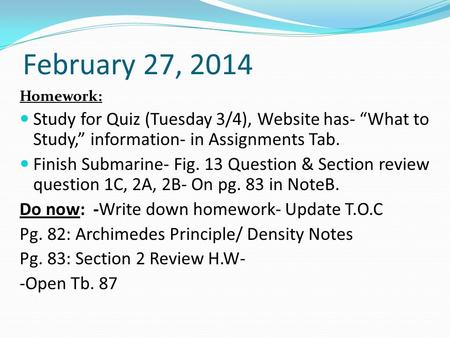 February 27, 2014 Homework: Study for Quiz (Tuesday 3/4), Website has- “What to Study,” information- in Assignments Tab. Finish Submarine- Fig. 13 Question.