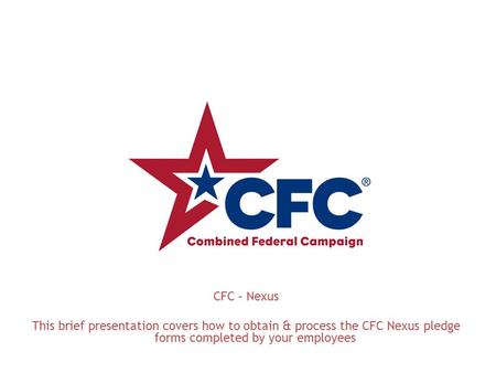 CFC – Nexus This brief presentation covers how to obtain & process the CFC Nexus pledge forms completed by your employees.