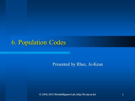 6. Population Codes Presented by Rhee, Je-Keun © 2008, SNU Biointelligence Lab,