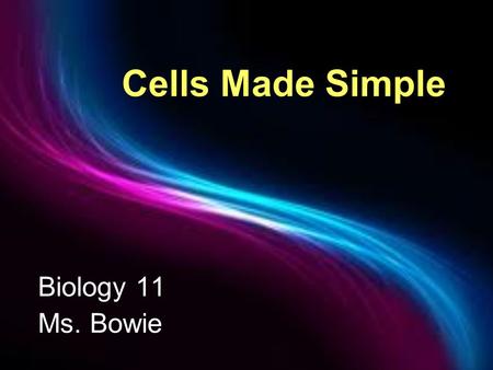 Cells Made Simple Biology 11 Ms. Bowie. Cells Smallest living unit Most are microscopic.