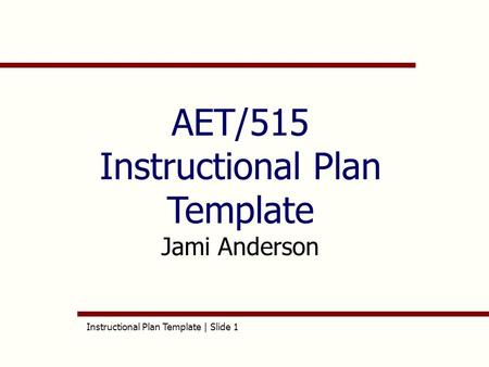 Instructional Plan Template | Slide 1 AET/515 Instructional Plan Template Jami Anderson.