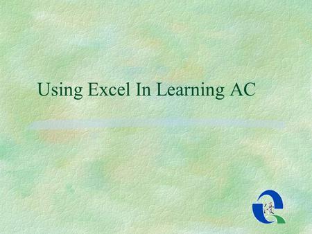 Using Excel In Learning AC. Why do I choose excel? §1) Every computer has Micro-soft office §2) No extra cost in buying programme §3)Easy to create graph.
