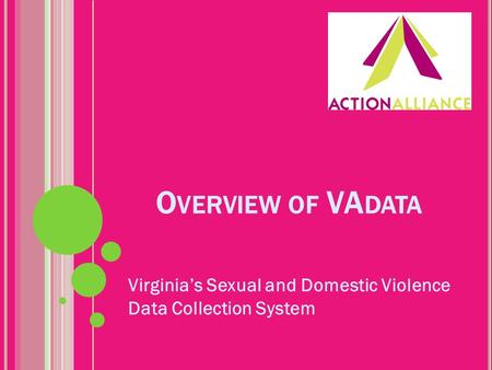 O VERVIEW OF VA DATA Virginia’s Sexual and Domestic Violence Data Collection System.
