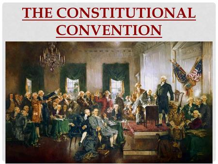 THE CONSTITUTIONAL CONVENTION. DO NOW Think of a time that you had to compromise with someone and come to some sort of agreement. What did you have to.