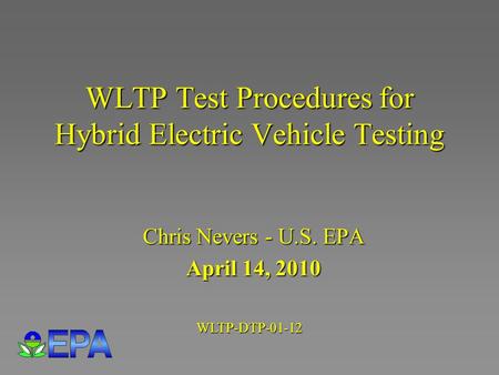 WLTP Test Procedures for Hybrid Electric Vehicle Testing Chris Nevers - U.S. EPA April 14, 2010 WLTP-DTP-01-12.