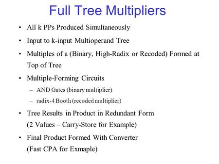 Full Tree Multipliers All k PPs Produced Simultaneously Input to k-input Multioperand Tree Multiples of a (Binary, High-Radix or Recoded) Formed at Top.