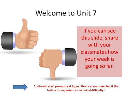 Welcome to Unit 7 If you can see this slide, share with your classmates how your week is going so far. Audio will start promptly at 8 pm. Please stay connected.