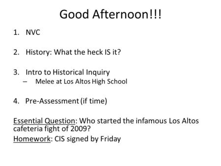 Good Afternoon!!! 1.NVC 2.History: What the heck IS it? 3.Intro to Historical Inquiry – Melee at Los Altos High School 4. Pre-Assessment (if time) Essential.