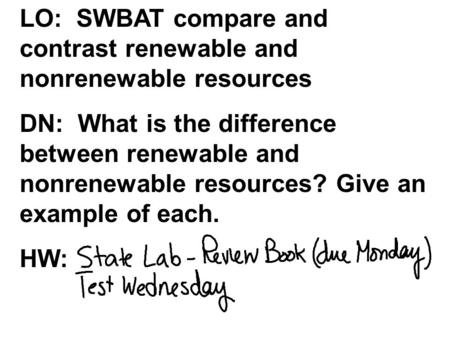 LO: SWBAT compare and contrast renewable and nonrenewable resources DN: What is the difference between renewable and nonrenewable resources? Give an example.