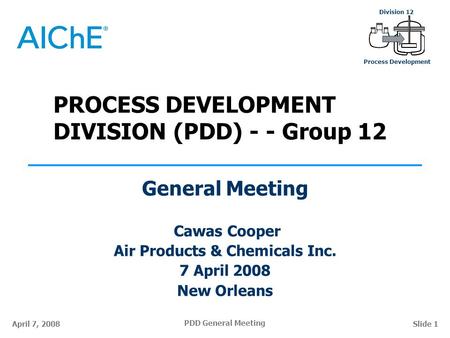 PDD General Meeting Division 12 Process Development April 7, 2008Slide 1 PROCESS DEVELOPMENT DIVISION (PDD) - - Group 12 General Meeting Cawas Cooper Air.