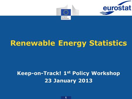 Renewable Energy Statistics Keep-on-Track! 1 st Policy Workshop 23 January 2013 1.