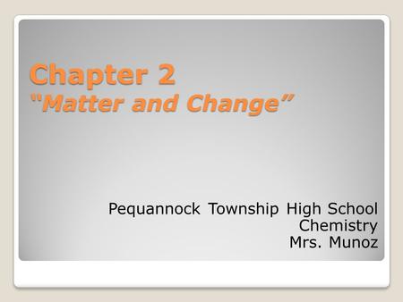 Chapter 2 “Matter and Change” Pequannock Township High School Chemistry Mrs. Munoz.