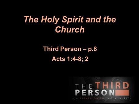 The Holy Spirit and the Church Third Person – p.8 Acts 1:4-8; 2.