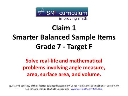 Claim 1 Smarter Balanced Sample Items Grade 7 - Target F Solve real-life and mathematical problems involving angle measure, area, surface area, and volume.