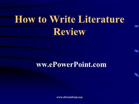 How to Write Literature Review ww.ePowerPoint.com www.ePowerPoint.com.