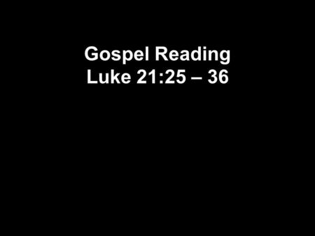 Gospel Reading Luke 21:25 – 36. 25 “There will be strange things happening to the sun, the moon, and the stars. On earth whole countries will be in despair,