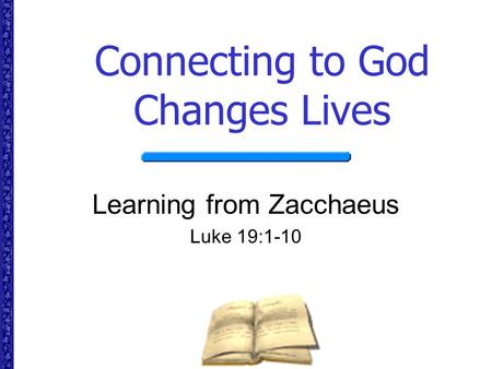 Connecting to God Changes Lives Learning from Zacchaeus Luke 19:1-10.