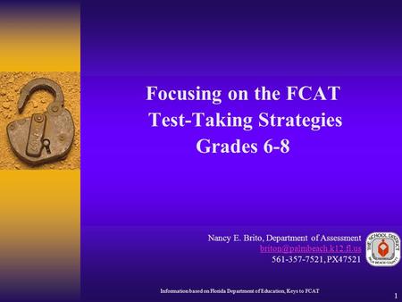 1 Focusing on the FCAT Test-Taking Strategies Grades 6-8 Nancy E. Brito, Department of Assessment 561-357-7521, PX47521