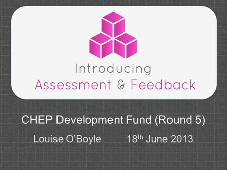 CHEP Development Fund (Round 5) Louise O’Boyle 18 th June 2013.