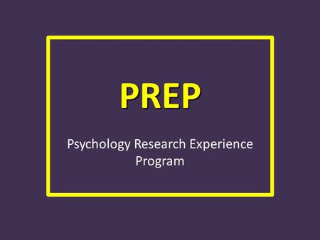 PREP Psychology Research Experience Program. WHAT IS PREP? Psychology Research Experience Program We have this program for 2 reasons: – Professors and.