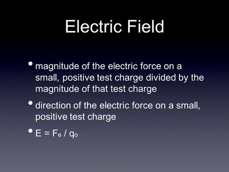 Electric Field magnitude of the electric force on a small, positive test charge divided by the magnitude of that test charge direction of the electric.
