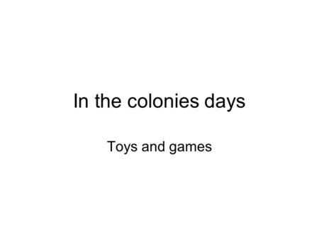In the colonies days Toys and games. In colonies days they didn’t have computers or Nintendo's segas. But they played games anyhow. They played games.