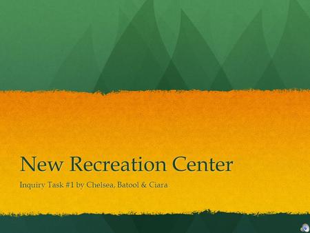 New Recreation Center Inquiry Task #1 by Chelsea, Batool & Ciara.