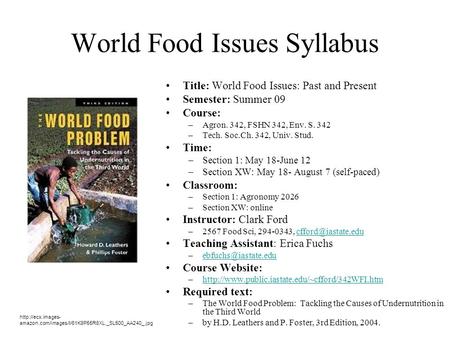 World Food Issues Syllabus Title: World Food Issues: Past and Present Semester: Summer 09 Course: –Agron. 342, FSHN 342, Env. S. 342 –Tech. Soc.Ch. 342,