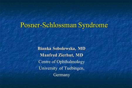 Posner-Schlossman Syndrome Bianka Sobolewska, MD Manfred Zierhut, MD Centre of Ophthalmology University of Tuebingen, Germany.